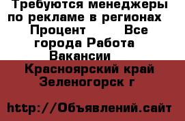 Требуются менеджеры по рекламе в регионах › Процент ­ 50 - Все города Работа » Вакансии   . Красноярский край,Зеленогорск г.